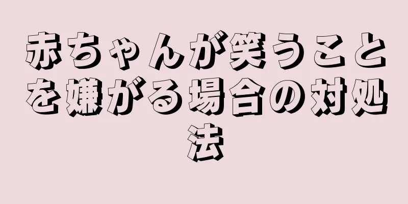 赤ちゃんが笑うことを嫌がる場合の対処法