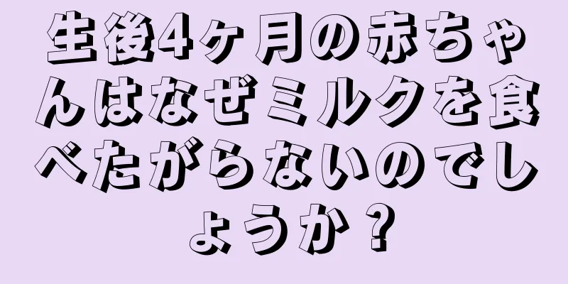 生後4ヶ月の赤ちゃんはなぜミルクを食べたがらないのでしょうか？