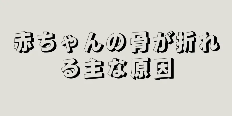 赤ちゃんの骨が折れる主な原因