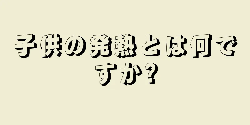 子供の発熱とは何ですか?