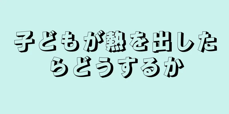 子どもが熱を出したらどうするか