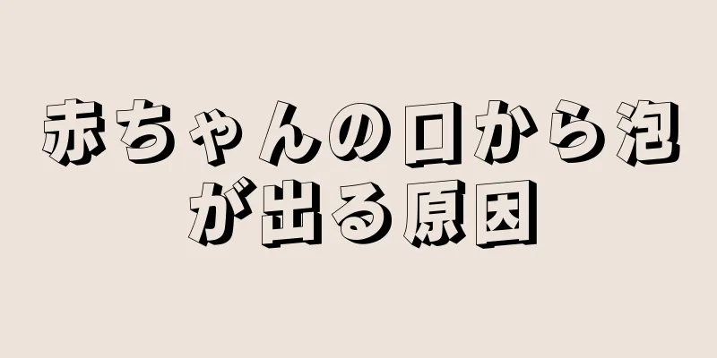 赤ちゃんの口から泡が出る原因