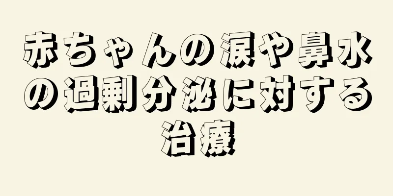 赤ちゃんの涙や鼻水の過剰分泌に対する治療