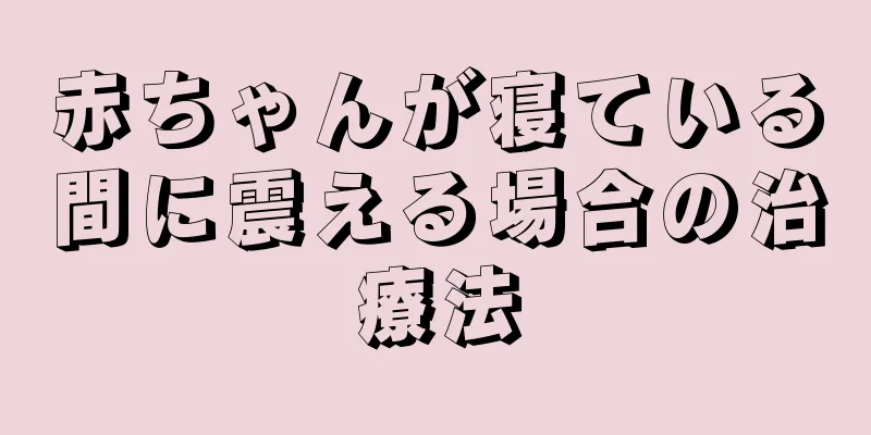 赤ちゃんが寝ている間に震える場合の治療法