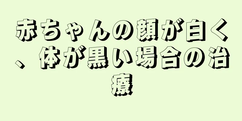 赤ちゃんの顔が白く、体が黒い場合の治療