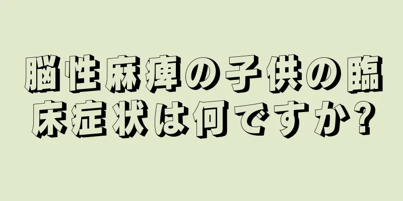 脳性麻痺の子供の臨床症状は何ですか?