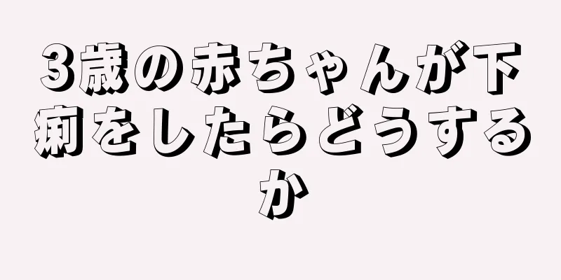 3歳の赤ちゃんが下痢をしたらどうするか