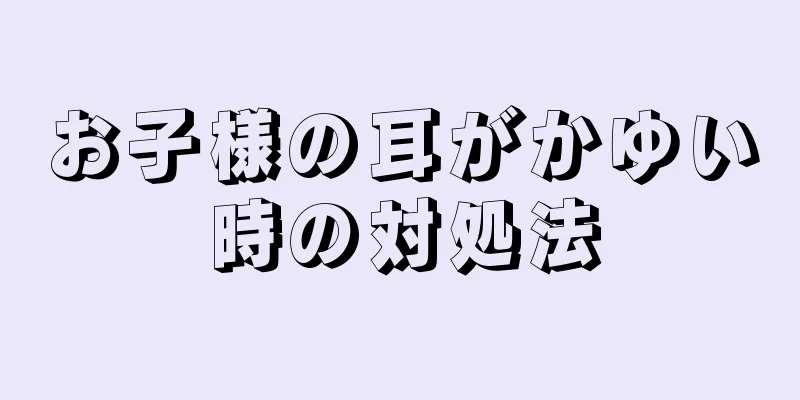 お子様の耳がかゆい時の対処法