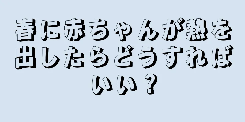 春に赤ちゃんが熱を出したらどうすればいい？