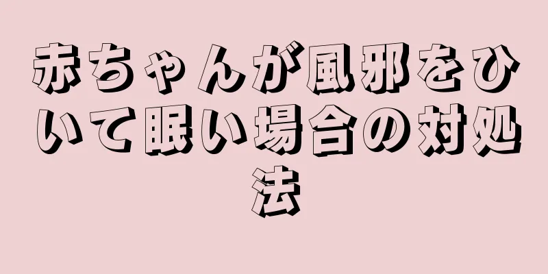 赤ちゃんが風邪をひいて眠い場合の対処法
