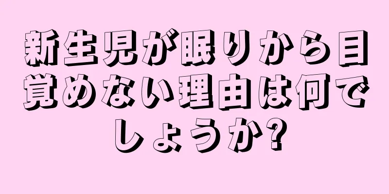 新生児が眠りから目覚めない理由は何でしょうか?