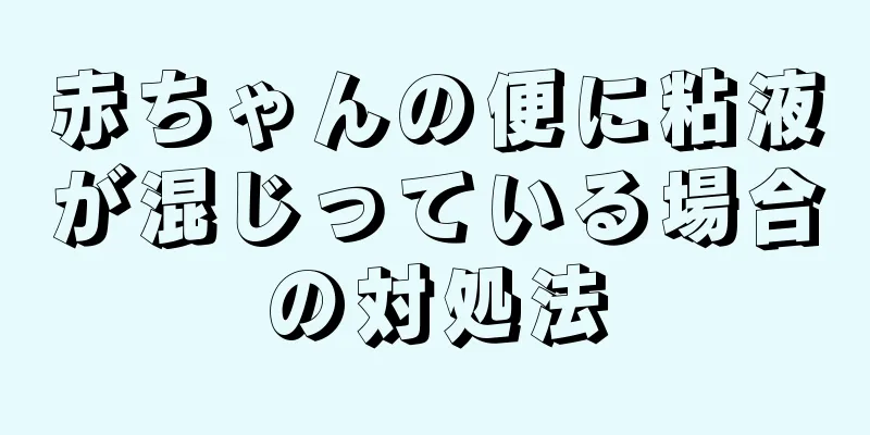 赤ちゃんの便に粘液が混じっている場合の対処法