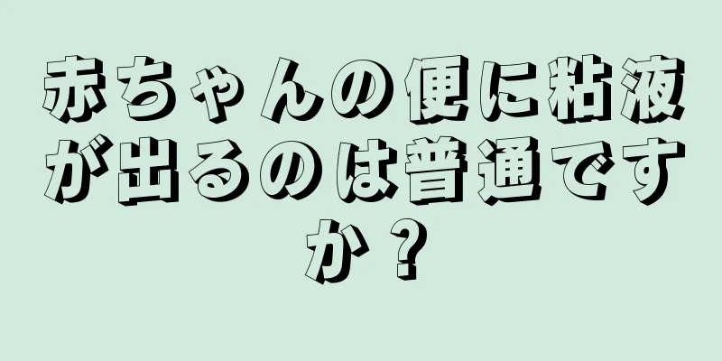 赤ちゃんの便に粘液が出るのは普通ですか？