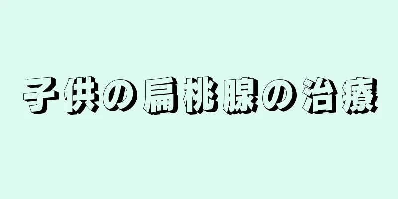 子供の扁桃腺の治療