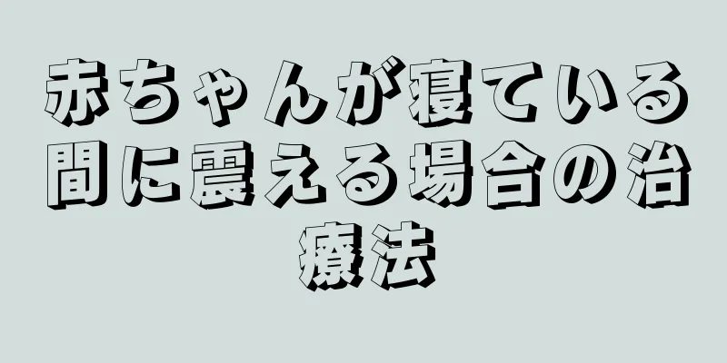 赤ちゃんが寝ている間に震える場合の治療法