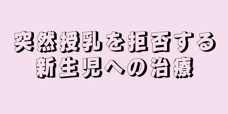 突然授乳を拒否する新生児への治療
