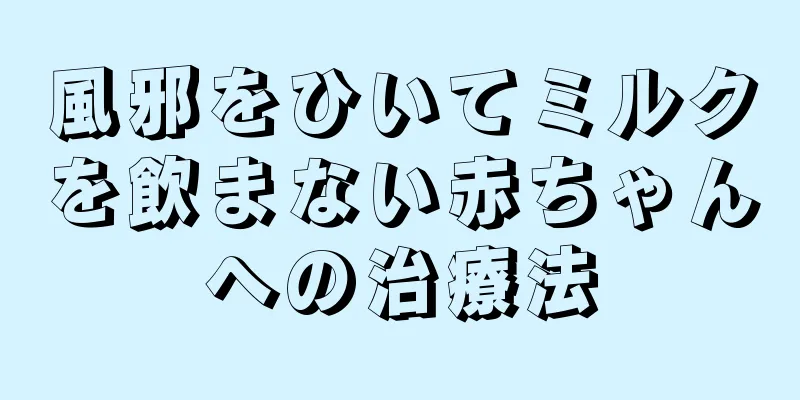 風邪をひいてミルクを飲まない赤ちゃんへの治療法