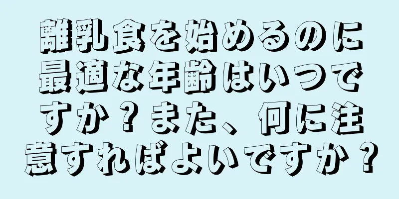 離乳食を始めるのに最適な年齢はいつですか？また、何に注意すればよいですか？