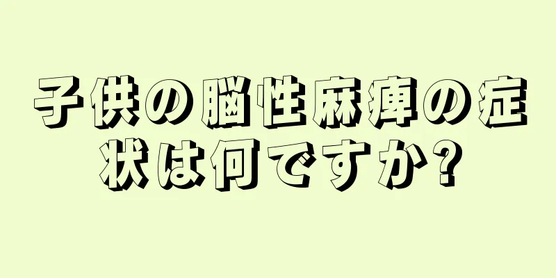 子供の脳性麻痺の症状は何ですか?