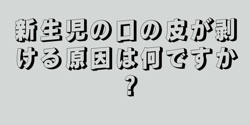 新生児の口の皮が剥ける原因は何ですか？