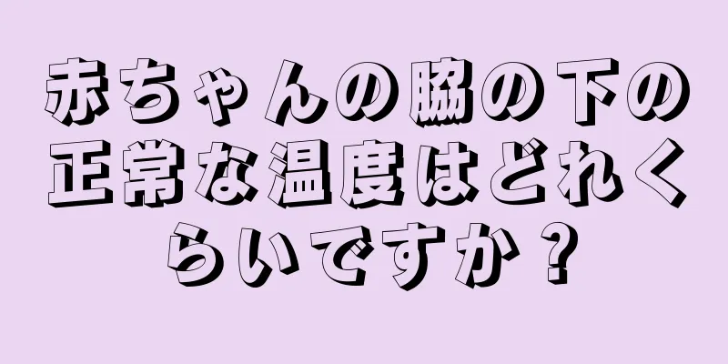 赤ちゃんの脇の下の正常な温度はどれくらいですか？
