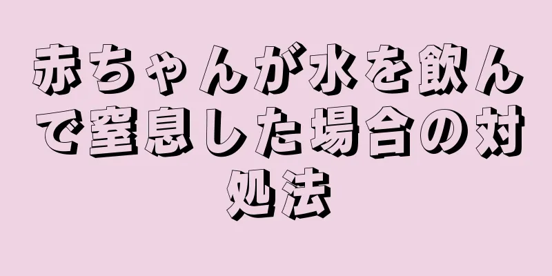 赤ちゃんが水を飲んで窒息した場合の対処法