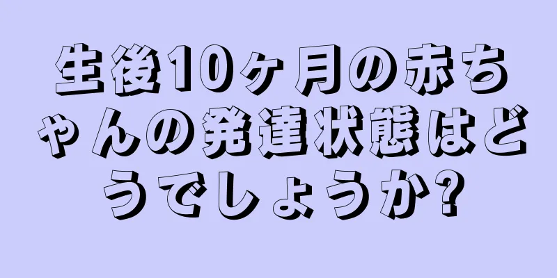 生後10ヶ月の赤ちゃんの発達状態はどうでしょうか?