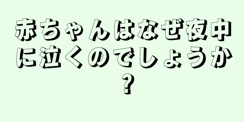 赤ちゃんはなぜ夜中に泣くのでしょうか？