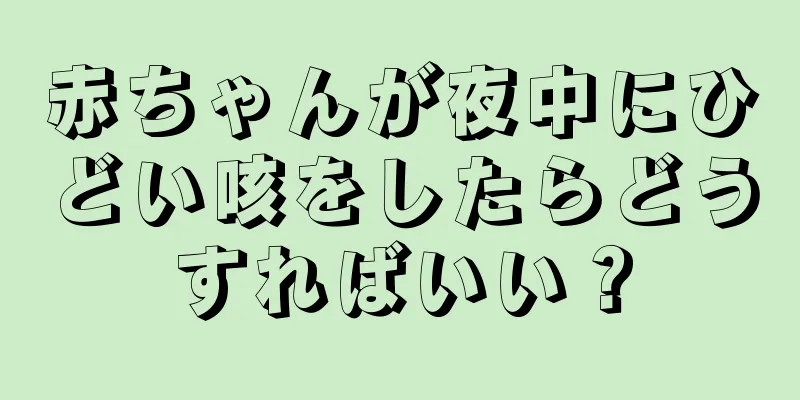 赤ちゃんが夜中にひどい咳をしたらどうすればいい？