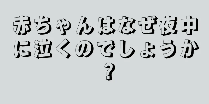 赤ちゃんはなぜ夜中に泣くのでしょうか？