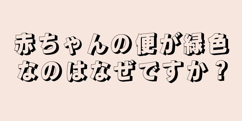 赤ちゃんの便が緑色なのはなぜですか？