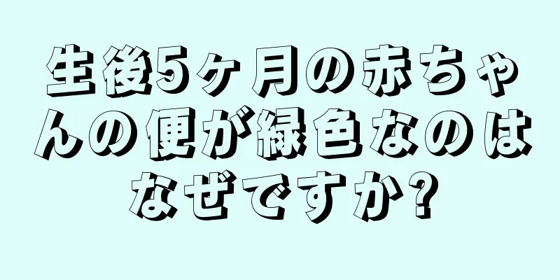生後5ヶ月の赤ちゃんの便が緑色なのはなぜですか?
