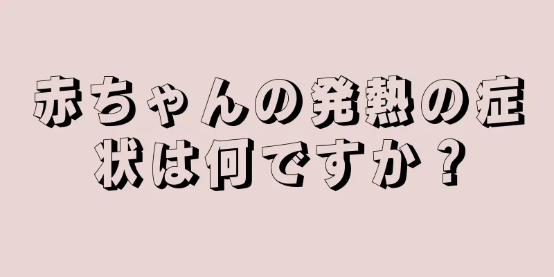 赤ちゃんの発熱の症状は何ですか？