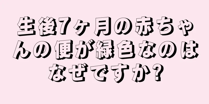 生後7ヶ月の赤ちゃんの便が緑色なのはなぜですか?