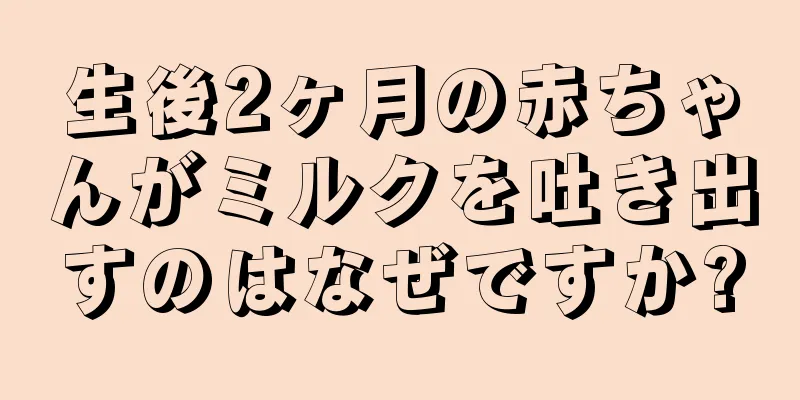 生後2ヶ月の赤ちゃんがミルクを吐き出すのはなぜですか?