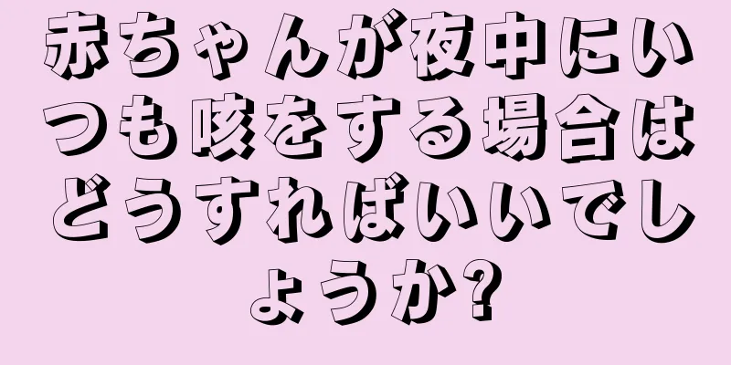 赤ちゃんが夜中にいつも咳をする場合はどうすればいいでしょうか?