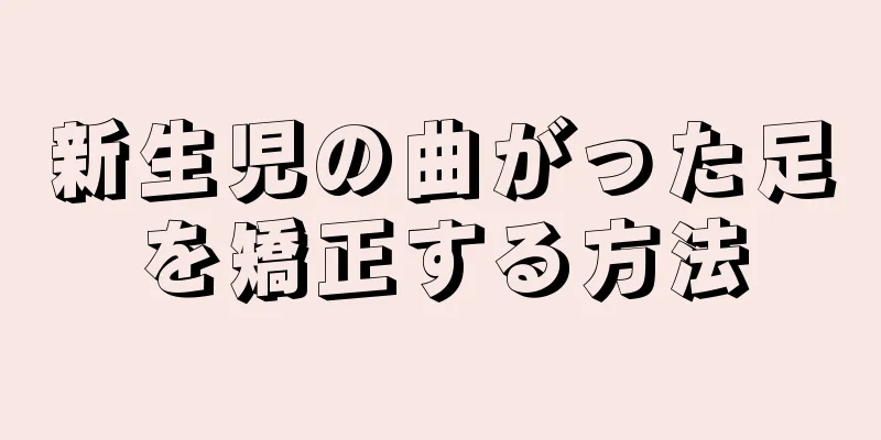 新生児の曲がった足を矯正する方法