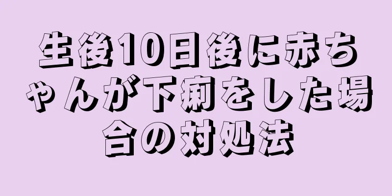 生後10日後に赤ちゃんが下痢をした場合の対処法