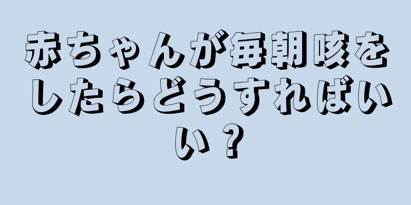 赤ちゃんが毎朝咳をしたらどうすればいい？