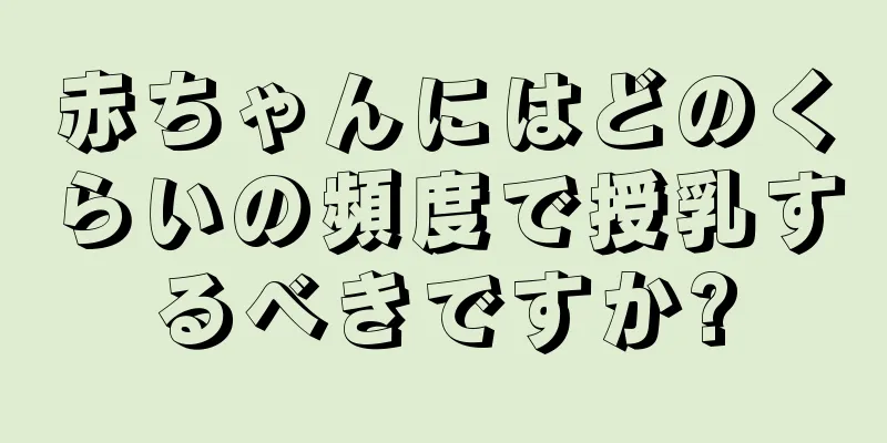 赤ちゃんにはどのくらいの頻度で授乳するべきですか?