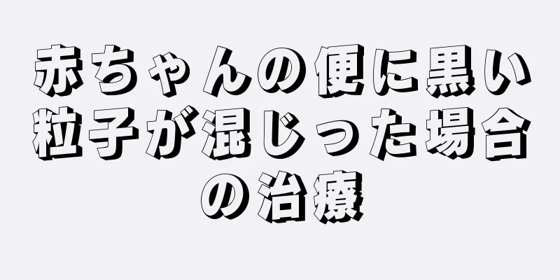 赤ちゃんの便に黒い粒子が混じった場合の治療
