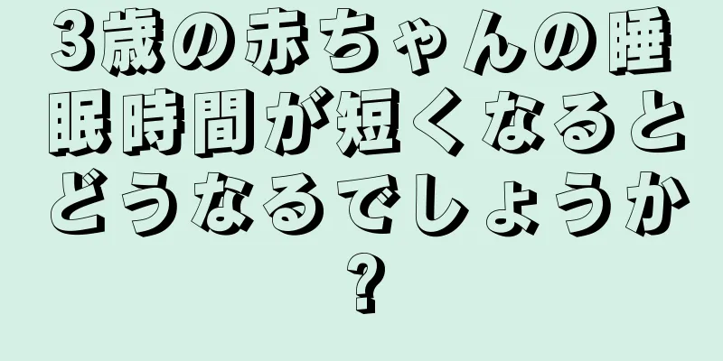 3歳の赤ちゃんの睡眠時間が短くなるとどうなるでしょうか?