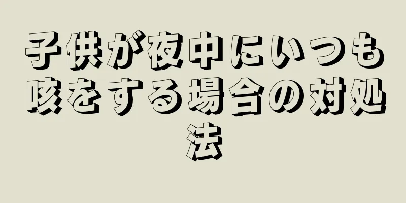 子供が夜中にいつも咳をする場合の対処法