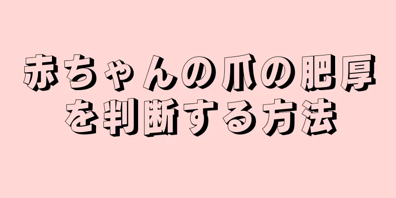 赤ちゃんの爪の肥厚を判断する方法