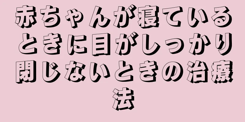 赤ちゃんが寝ているときに目がしっかり閉じないときの治療法