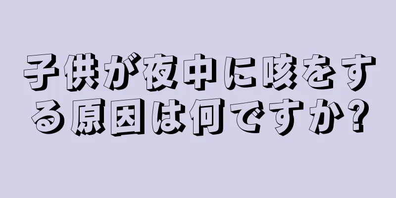 子供が夜中に咳をする原因は何ですか?