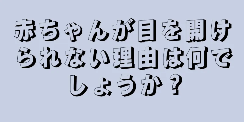 赤ちゃんが目を開けられない理由は何でしょうか？