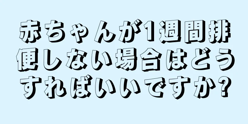 赤ちゃんが1週間排便しない場合はどうすればいいですか?