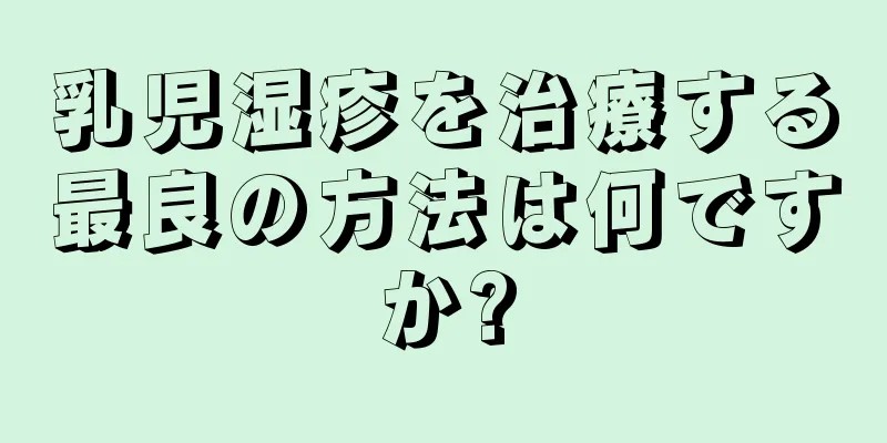 乳児湿疹を治療する最良の方法は何ですか?