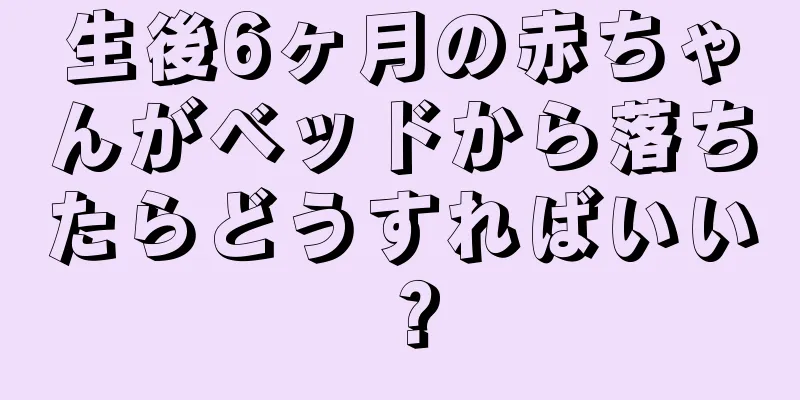 生後6ヶ月の赤ちゃんがベッドから落ちたらどうすればいい？